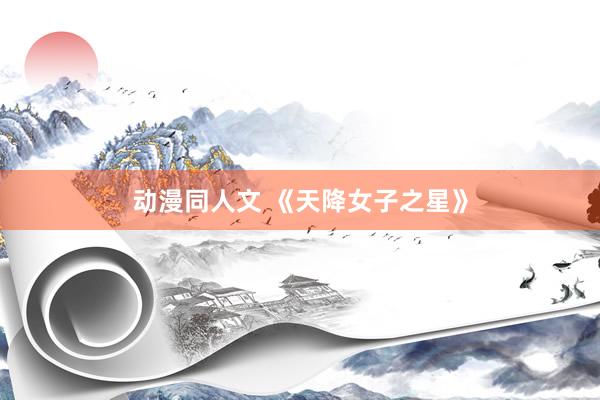 动漫同人文 《天降女子之星》